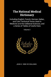 The National Medical Dictionary: Including English, French, German, Italian, and Latin Technical Terms Used in Medicine and the Coll