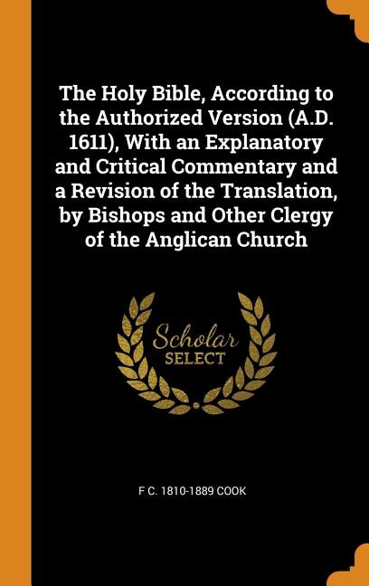 The Holy Bible, According to the Authorized Version (A.D. 1611), With an Explanatory and Critical Commentary and a Revision of the Translation, by Bishops and Other Clergy of the Anglican Church