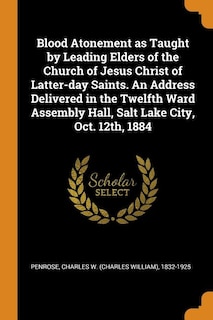 Front cover_Blood Atonement as Taught by Leading Elders of the Church of Jesus Christ of Latter-day Saints. An Address Delivered in the Twelfth Ward Assembly Hall, Salt Lake City, Oct. 12th, 1884