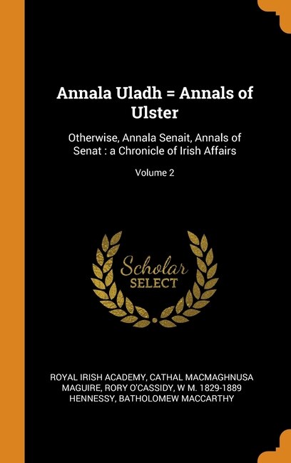 Annala Uladh = Annals of Ulster: Otherwise, Annala Senait, Annals of Senat : a Chronicle of Irish Affairs; Volume 2