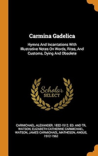 Carmina Gadelica: Hymns And Incantations With Illustrative Notes On Words, Rites, And Customs, Dying And Obsolete