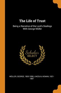 The Life of Trust: Being a Narrative of the Lord's Dealings With George Müller