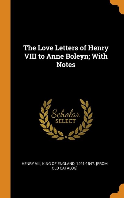 The Love Letters of Henry VIII to Anne Boleyn; With Notes