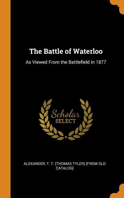 The Battle of Waterloo: As Viewed From the Battlefield in 1877