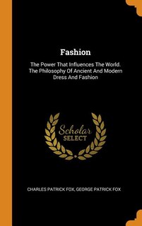Fashion: The Power That Influences The World. The Philosophy Of Ancient And Modern Dress And Fashion