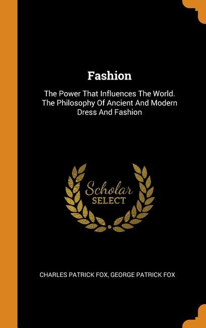 Fashion: The Power That Influences The World. The Philosophy Of Ancient And Modern Dress And Fashion