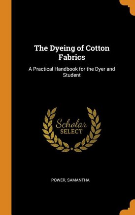 The Dyeing of Cotton Fabrics: A Practical Handbook for the Dyer and Student