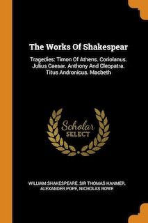 The Works Of Shakespear: Tragedies: Timon Of Athens. Coriolanus. Julius Caesar. Anthony And Cleopatra. Titus Andronicus. Mac