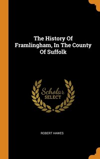 Couverture_The History Of Framlingham, In The County Of Suffolk