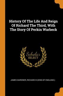 Front cover_History Of The Life And Reign Of Richard The Third, With The Story Of Perkin Warbeck