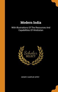 Modern India: With Illustrations Of The Resources And Capabilities Of Hindústan