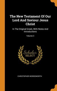 The New Testament Of Our Lord And Saviour Jesus Christ: In The Original Greek, With Notes And Introductions; Volume 3