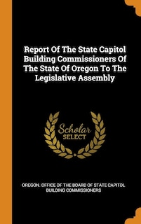 Front cover_Report Of The State Capitol Building Commissioners Of The State Of Oregon To The Legislative Assembly