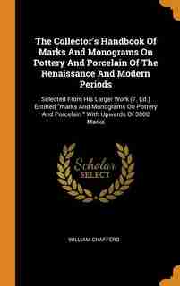 The Collector's Handbook Of Marks And Monograms On Pottery And Porcelain Of The Renaissance And Modern Periods: Selected From His Larger Work (7. Ed.) Entitled marks And Monograms On Pottery And Porcelain. With by William Chaffers
