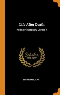 Life After Death: And how Theosophy Unveils It