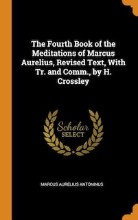 Couverture_The Fourth Book of the Meditations of Marcus Aurelius, Revised Text, With Tr. and Comm., by H. Crossley