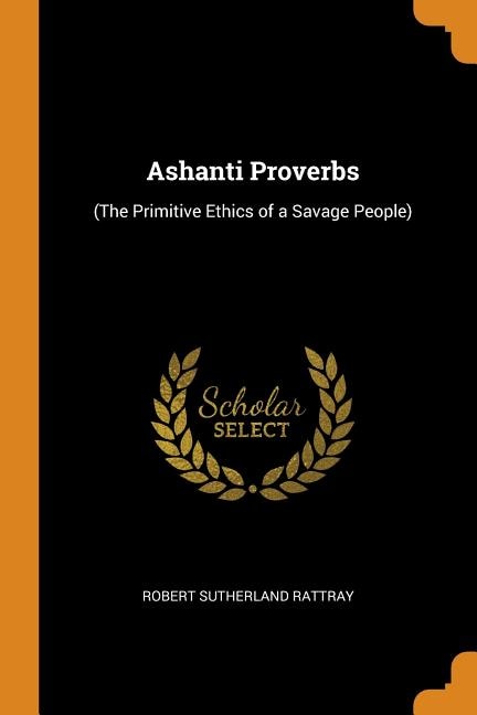 Ashanti Proverbs: (The Primitive Ethics of a Savage People)