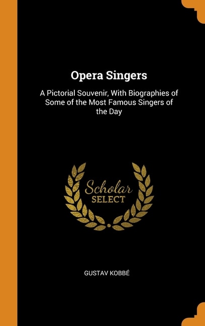 Opera Singers: A Pictorial Souvenir, With Biographies of Some of the Most Famous Singers of the Day