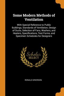 Some Modern Methods of Ventilation: With Special Reference to Public Buildings, Standards of Ventilation, Design of Ducts, Selection of