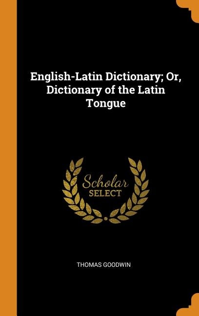 English-Latin Dictionary; Or, Dictionary of the Latin Tongue