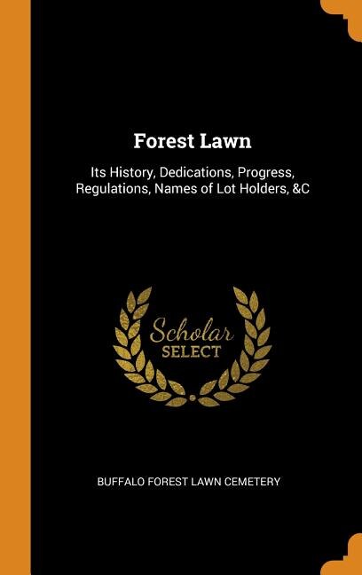 Forest Lawn: Its History, Dedications, Progress, Regulations, Names of Lot Holders, &C