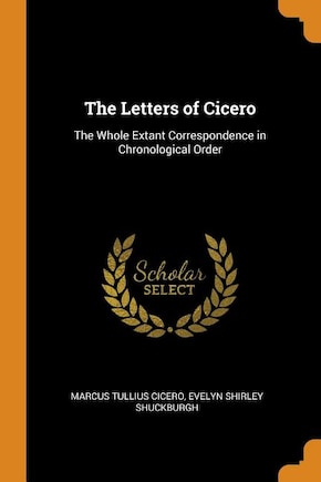 The Letters of Cicero: The Whole Extant Correspondence in Chronological Order