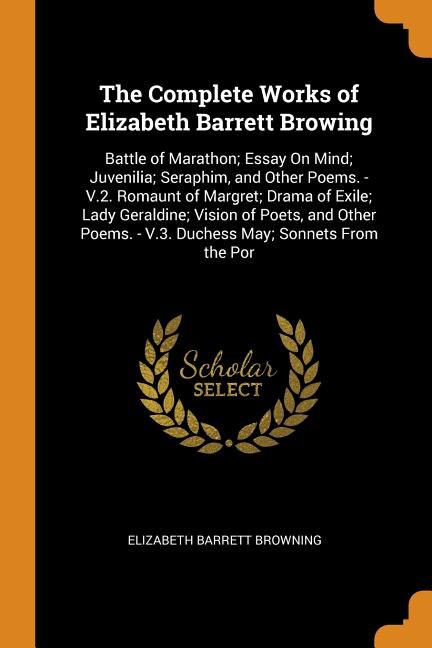 The Complete Works of Elizabeth Barrett Browing: Battle of Marathon; Essay On Mind; Juvenilia; Seraphim, and Other Poems. - V.2. Romaunt of Margret;