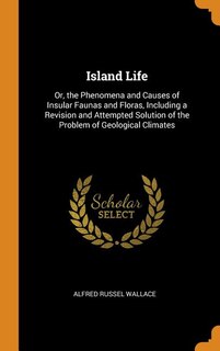 Island Life: Or, the Phenomena and Causes of Insular Faunas and Floras, Including a Revision and Attempted Solut