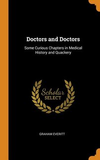 Doctors and Doctors: Some Curious Chapters in Medical History and Quackery