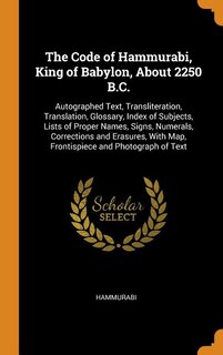 The Code of Hammurabi, King of Babylon, About 2250 B.C.: Autographed Text, Transliteration, Translation, Glossary, Index of Subjects, Lists of Proper Names,