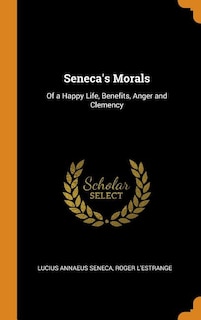 Seneca's Morals: Of a Happy Life, Benefits, Anger and Clemency