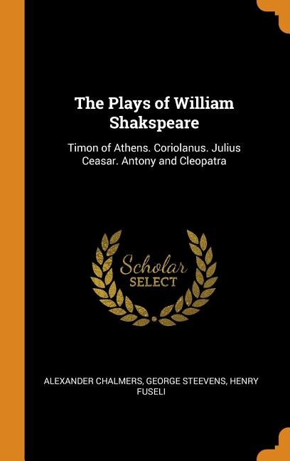 The Plays of William Shakspeare: Timon of Athens. Coriolanus. Julius Ceasar. Antony and Cleopatra