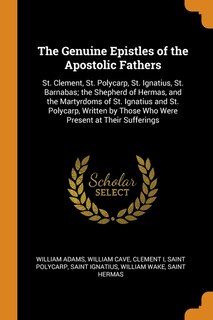 The Genuine Epistles of the Apostolic Fathers: St. Clement, St. Polycarp, St. Ignatius, St. Barnabas; the Shepherd of Hermas, and the Martyrdoms o