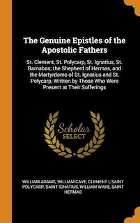 The Genuine Epistles of the Apostolic Fathers: St. Clement, St. Polycarp, St. Ignatius, St. Barnabas; the Shepherd of Hermas, and the Martyrdoms o