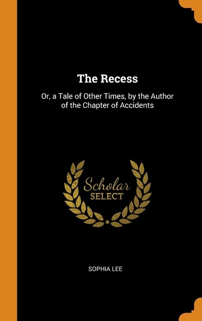 The Recess: Or, a Tale of Other Times, by the Author of the Chapter of Accidents