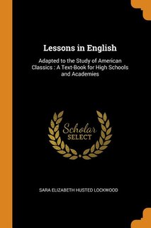 Lessons in English: Adapted to the Study of American Classics : A Text-Book for High Schools and Academies