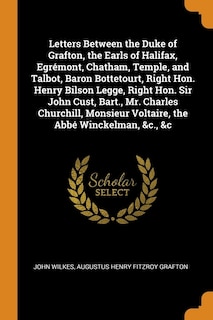 Front cover_Letters Between the Duke of Grafton, the Earls of Halifax, Egrémont, Chatham, Temple, and Talbot, Baron Bottetourt, Right Hon. Henry Bilson Legge, Right Hon. Sir John Cust, Bart., Mr. Charles Churchill, Monsieur Voltaire, the Abbé Winckelman, &c., &c