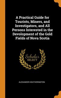 Front cover_A Practical Guide for Tourists, Miners, and Investigators, and All Persons Interested in the Devolopment of the Gold Fields of Nova Scotia