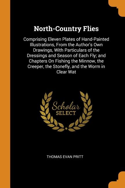 North-Country Flies: Comprising Eleven Plates of Hand-Painted Illustrations, From the Author's Own Drawings, With Partic