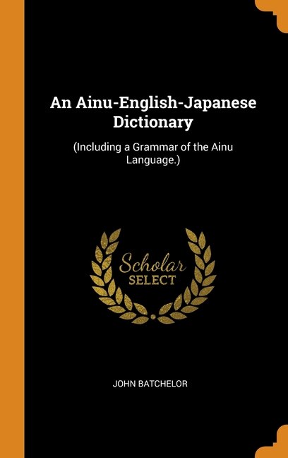 An Ainu-English-Japanese Dictionary: (Including a Grammar of the Ainu Language.)