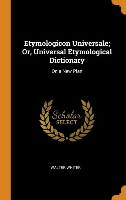 Etymologicon Universale; Or, Universal Etymological Dictionary: On a New Plan