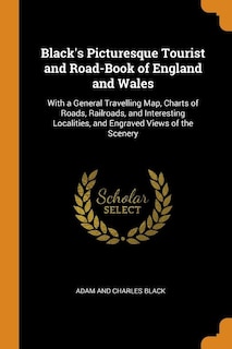 Black's Picturesque Tourist and Road-Book of England and Wales: With a General Travelling Map, Charts of Roads, Railroads, and Interesting Localities, and Engraved