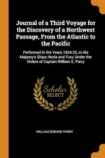 Journal of a Third Voyage for the Discovery of a Northwest Passage, From the Atlantic to the Pacific: Performed in the Years 1824-25, in His Majesty's Ships Hecla and Fury, Under the Orders of Captain