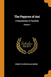 The Papyrus of Ani: A Reproduction in Facsimile; Volume 1