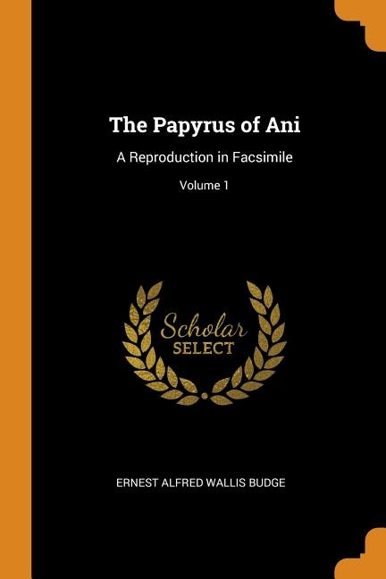 The Papyrus of Ani: A Reproduction in Facsimile; Volume 1