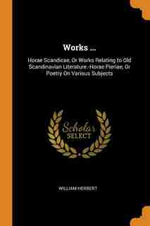 Works ...: Horae Scandicae, Or Works Relating to Old Scandinavian Literature.-Horae Pieriae, Or Poetry On Vari de William Herbert