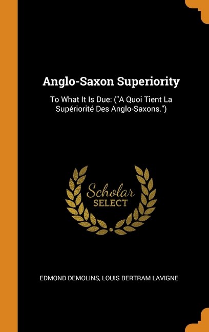 Anglo-Saxon Superiority: To What It Is Due: (A Quoi Tient La Supériorité Des Anglo-Saxons.)