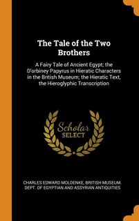The Tale of the Two Brothers: A Fairy Tale of Ancient Egypt; the D'orbiney Papyrus in Hieratic Characters in the British Museum;
