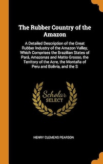 The Rubber Country of the Amazon: A Detailed Description of the Great Rubber Industry of the Amazon Valley, Which Comprises the Brazi