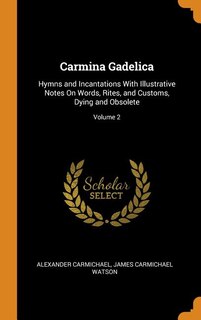 Carmina Gadelica: Hymns and Incantations With Illustrative Notes On Words, Rites, and Customs, Dying and Obsolete; Vo